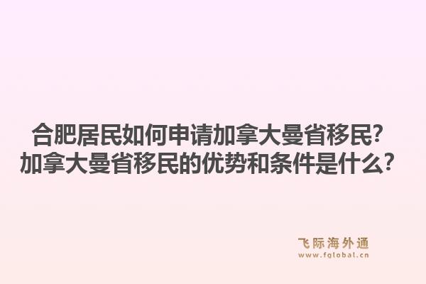 合肥居民如何申請加拿大曼省移民？加拿大曼省移民的優(yōu)勢和條件是什么？1.jpg