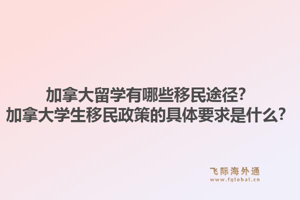 加拿大留學(xué)有哪些移民途徑？加拿大學(xué)生移民政策的具體要求是什么？1.jpg