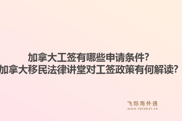 加拿大工簽有哪些申請條件？加拿大移民法律講堂對工簽政策有何解讀？1.jpg