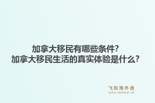 加拿大移民有哪些條件？加拿大移民生活的真實體驗是什么？1.jpg
