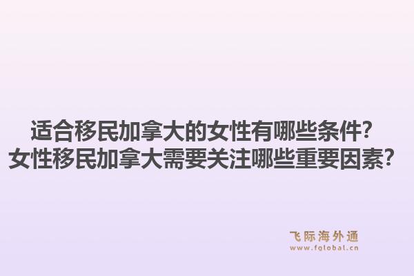 適合移民加拿大的女性有哪些條件？女性移民加拿大需要關(guān)注哪些重要因素？1.jpg