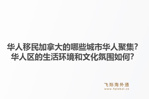 華人移民加拿大的哪些城市華人聚集？華人區(qū)的生活環(huán)境和文化氛圍如何？1.jpg