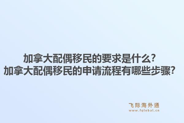 加拿大配偶移民的要求是什么？加拿大配偶移民的申請(qǐng)流程有哪些步驟？1.jpg