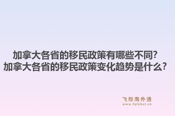 加拿大各省的移民政策有哪些不同？加拿大各省的移民政策變化趨勢(shì)是什么？1.jpg