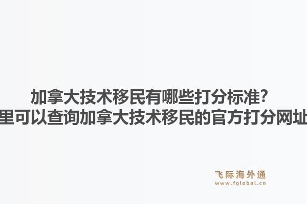 加拿大技術(shù)移民有哪些打分標準？哪里可以查詢加拿大技術(shù)移民的官方打分網(wǎng)址？1.jpg