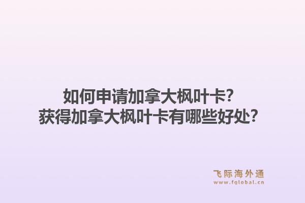 如何申請(qǐng)加拿大楓葉卡？獲得加拿大楓葉卡有哪些好處？1.jpg