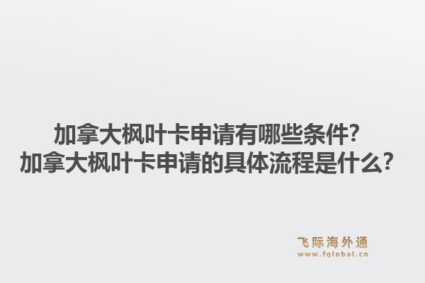 加拿大楓葉卡申請有哪些條件？加拿大楓葉卡申請的具體流程是什么？1.jpg