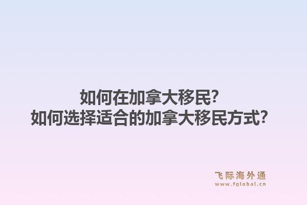 如何在加拿大移民？如何選擇適合的加拿大移民方式？1.jpg