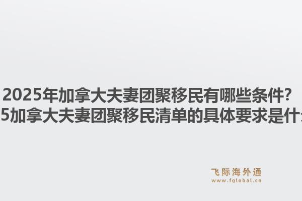 2025年加拿大夫妻團聚移民有哪些條件？2025加拿大夫妻團聚移民清單的具體要求是什么？1.jpg