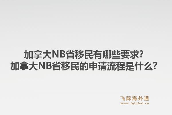 加拿大NB省移民有哪些要求？加拿大NB省移民的申請(qǐng)流程是什么？1.jpg
