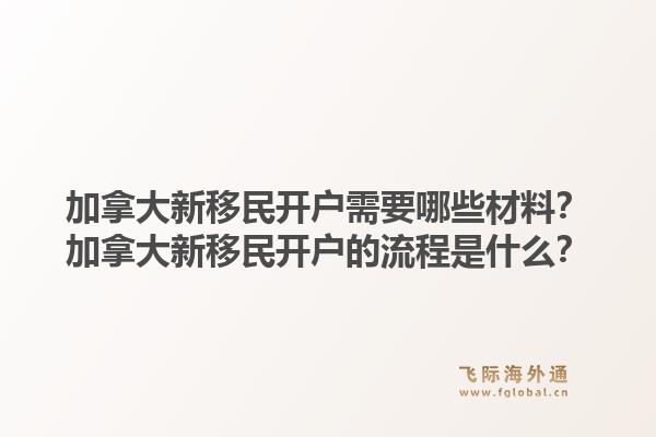 加拿大新移民開戶需要哪些材料？加拿大新移民開戶的流程是什么？1.jpg