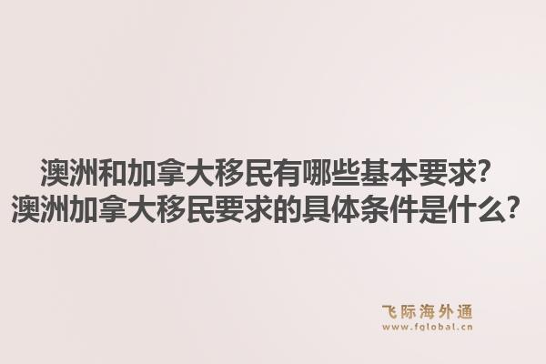 澳洲和加拿大移民有哪些基本要求？澳洲加拿大移民要求的具體條件是什么？1.jpg