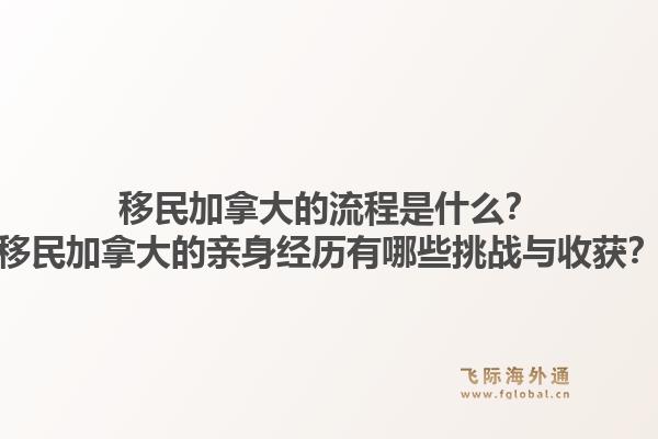 移民加拿大的流程是什么？移民加拿大的親身經(jīng)歷有哪些挑戰(zhàn)與收獲？1.jpg