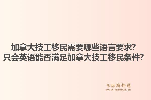 加拿大技工移民需要哪些語言要求？只會英語能否滿足加拿大技工移民條件？1.jpg