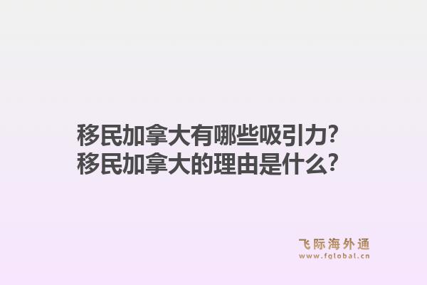 移民加拿大有哪些吸引力？移民加拿大的理由是什么？1.jpg