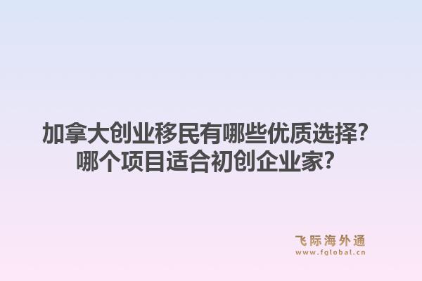 加拿大創(chuàng)業(yè)移民有哪些優(yōu)質(zhì)選擇？哪個(gè)項(xiàng)目適合初創(chuàng)企業(yè)家？1.jpg