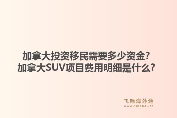 加拿大投資移民需要多少資金？加拿大SUV項(xiàng)目費(fèi)用明細(xì)是什么？