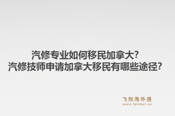 汽修專業(yè)如何移民加拿大？汽修技師申請加拿大移民有哪些途徑？