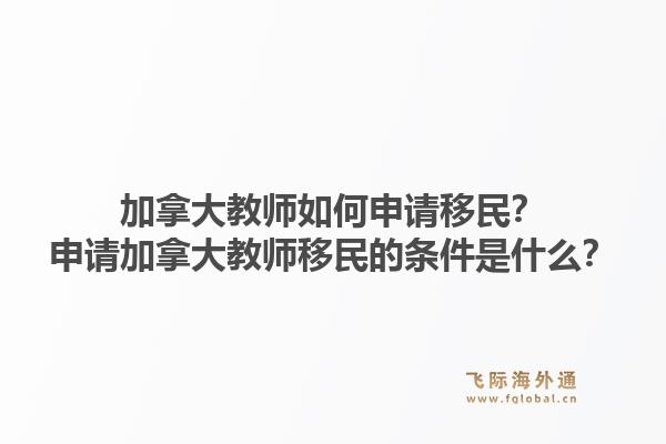 加拿大教師如何申請移民？申請加拿大教師移民的條件是什么？