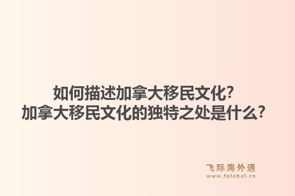 如何描述加拿大移民文化？加拿大移民文化的獨(dú)特之處是什么？