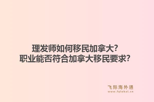 理發(fā)師如何移民加拿大？職業(yè)能否符合加拿大移民要求？
