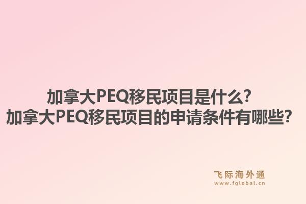加拿大PEQ移民項(xiàng)目是什么？加拿大PEQ移民項(xiàng)目的申請條件有哪些？