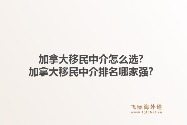 加拿大移民中介怎么選？加拿大移民中介排名哪家強(qiáng)？