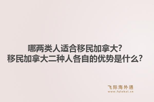 哪兩類人適合移民加拿大？移民加拿大二種人各自的優(yōu)勢是什么？