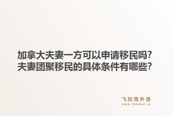 加拿大夫妻一方可以申請移民嗎？夫妻團(tuán)聚移民的具體條件有哪些？
