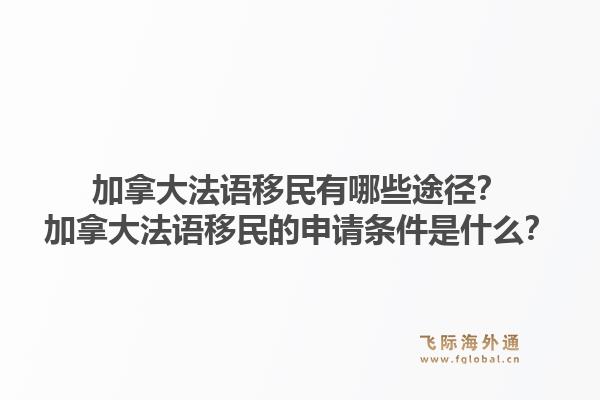 加拿大法語移民有哪些途徑？加拿大法語移民的申請條件是什么？