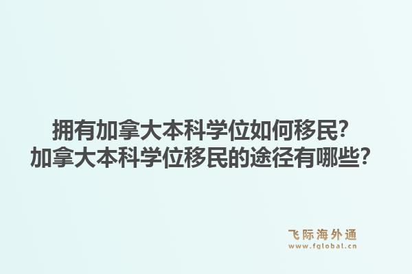 擁有加拿大本科學(xué)位如何移民？加拿大本科學(xué)位移民的途徑有哪些？