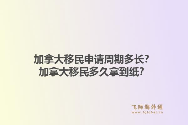 加拿大移民申請周期多長？加拿大移民多久拿到紙？