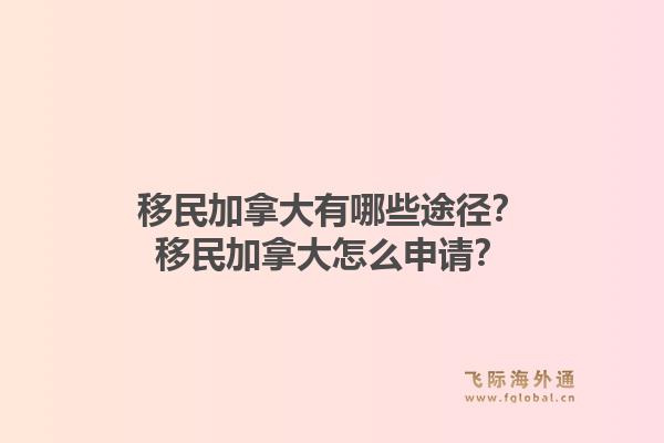 移民加拿大有哪些途徑？移民加拿大怎么申請？