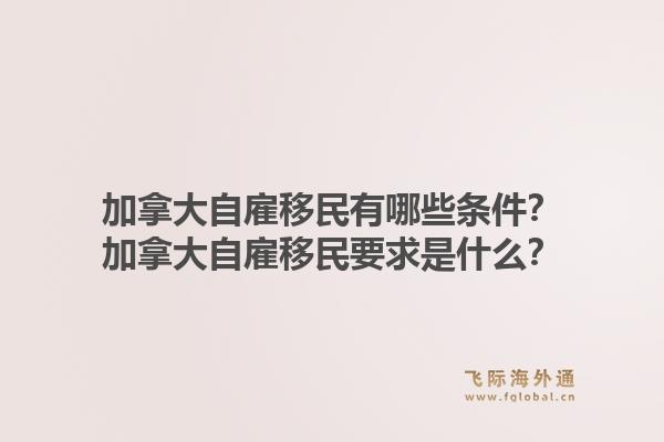 加拿大自雇移民有哪些條件？加拿大自雇移民要求是什么？