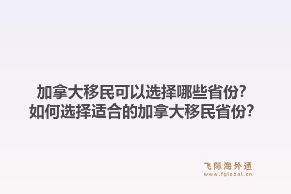 加拿大移民可以選擇哪些省份？如何選擇適合的加拿大移民省份？