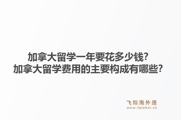 加拿大留學(xué)一年要花多少錢？加拿大留學(xué)費用的主要構(gòu)成有哪些？