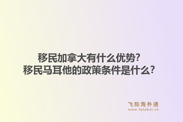 移民加拿大有什么優(yōu)勢？移民馬耳他的政策條件是什么？