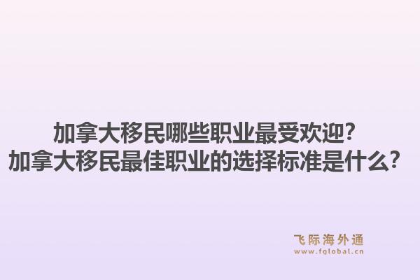 加拿大移民哪些職業(yè)最受歡迎？加拿大移民最佳職業(yè)的選擇標(biāo)準(zhǔn)是什么？
