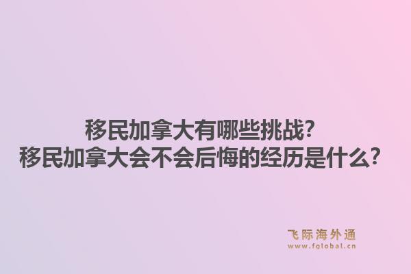 移民加拿大有哪些挑戰(zhàn)？移民加拿大會不會后悔的經(jīng)歷是什么？