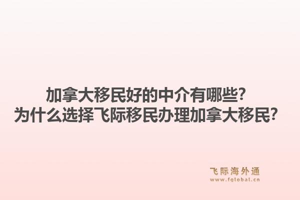 加拿大移民好的中介有哪些？為什么選擇飛際移民辦理加拿大移民？