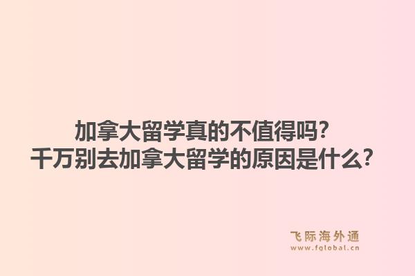 加拿大留學(xué)真的不值得嗎？千萬別去加拿大留學(xué)的原因是什么？