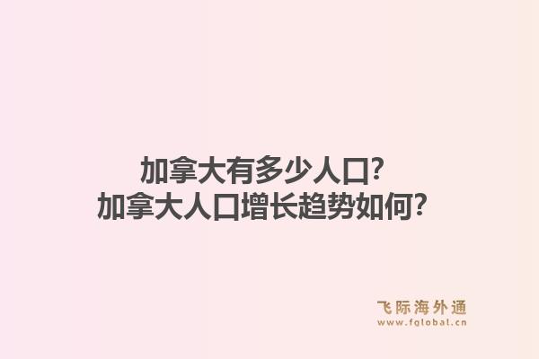加拿大有多少人口？加拿大人口增長趨勢如何？