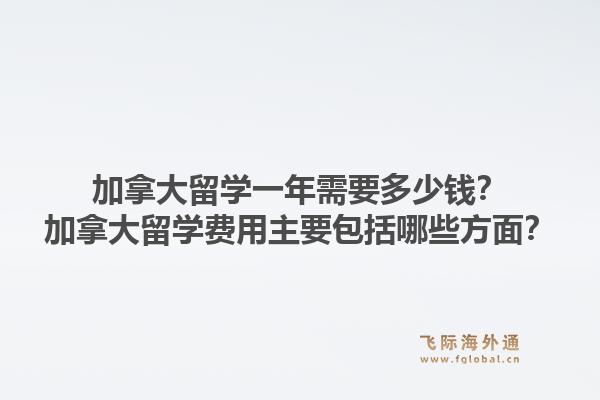 加拿大留學(xué)一年需要多少錢？加拿大留學(xué)費(fèi)用主要包括哪些方面？