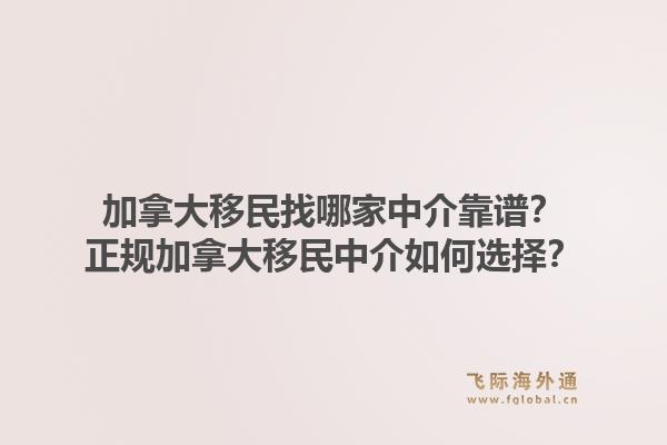 加拿大移民找哪家中介靠譜？正規(guī)加拿大移民中介如何選擇？