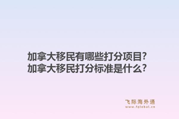 加拿大移民有哪些打分項(xiàng)目？加拿大移民打分標(biāo)準(zhǔn)是什么？
