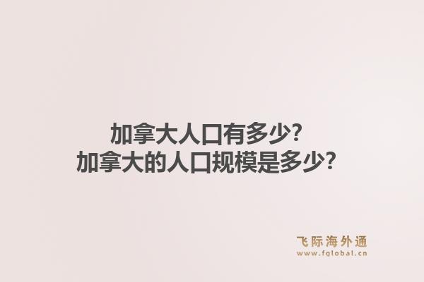 加拿大人口有多少？加拿大的人口規(guī)模是多少？