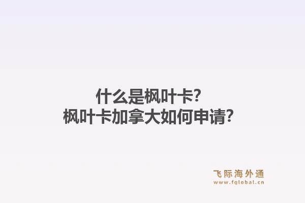 什么是楓葉卡？楓葉卡加拿大如何申請(qǐng)？