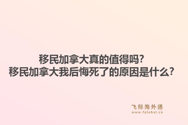 移民加拿大真的值得嗎？移民加拿大我后悔死了的原因是什么？