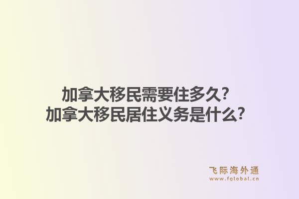 加拿大移民需要住多久？加拿大移民居住義務(wù)是什么？