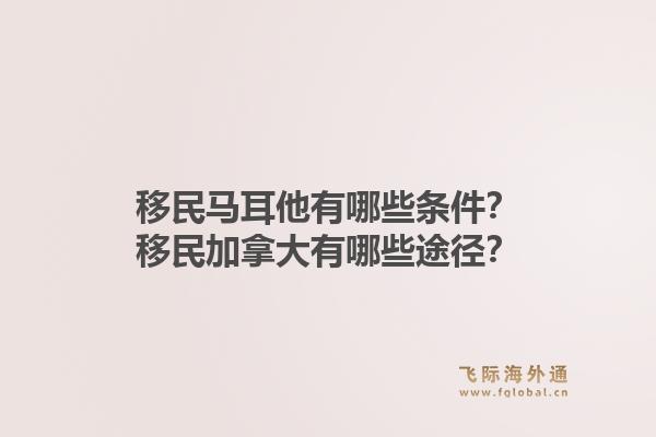 移民馬耳他有哪些條件？移民加拿大有哪些途徑？